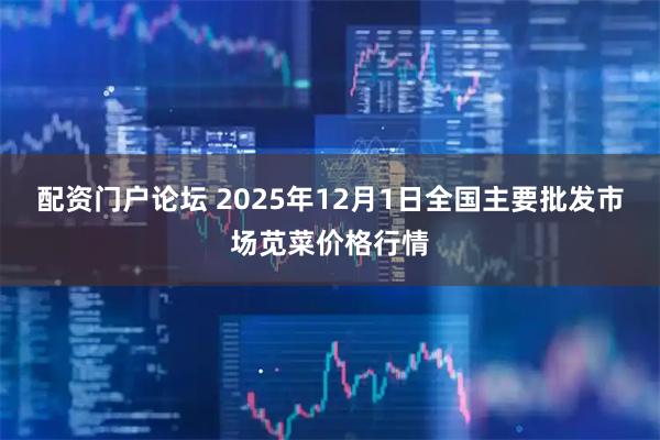 配资门户论坛 2025年12月1日全国主要批发市场苋菜价格行情