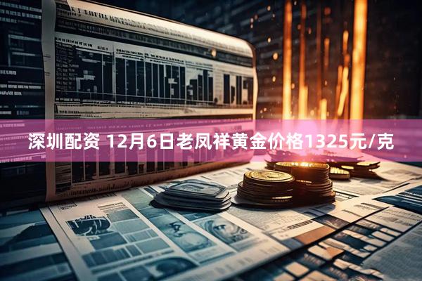深圳配资 12月6日老凤祥黄金价格1325元/克