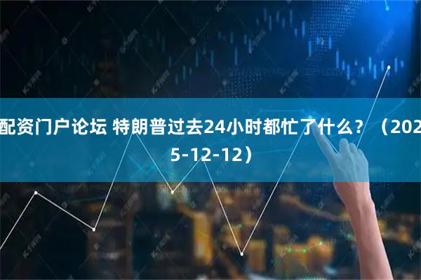 配资门户论坛 特朗普过去24小时都忙了什么？（2025-12-12）