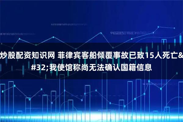 炒股配资知识网 菲律宾客船倾覆事故已致15人死亡 我使馆称尚无法确认国籍信息