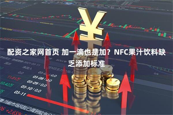 配资之家网首页 加一滴也是加？NFC果汁饮料缺乏添加标准